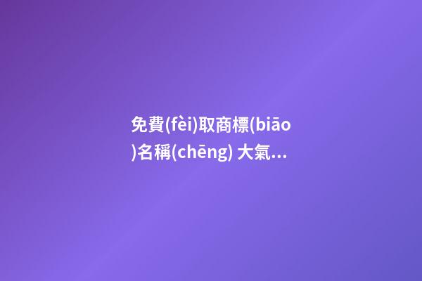 免費(fèi)取商標(biāo)名稱(chēng) 大氣有格局商標(biāo)名字大全,起名之家